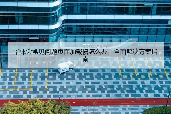华体会常见问题页面加载慢怎么办：全面解决方案指南
