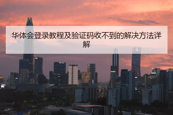 华体会登录教程及验证码收不到的解决方法详解