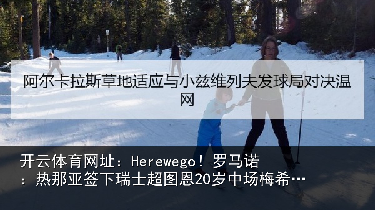 开云体育网址：Herewego！罗马诺：热那相关情况20岁中场梅希特里