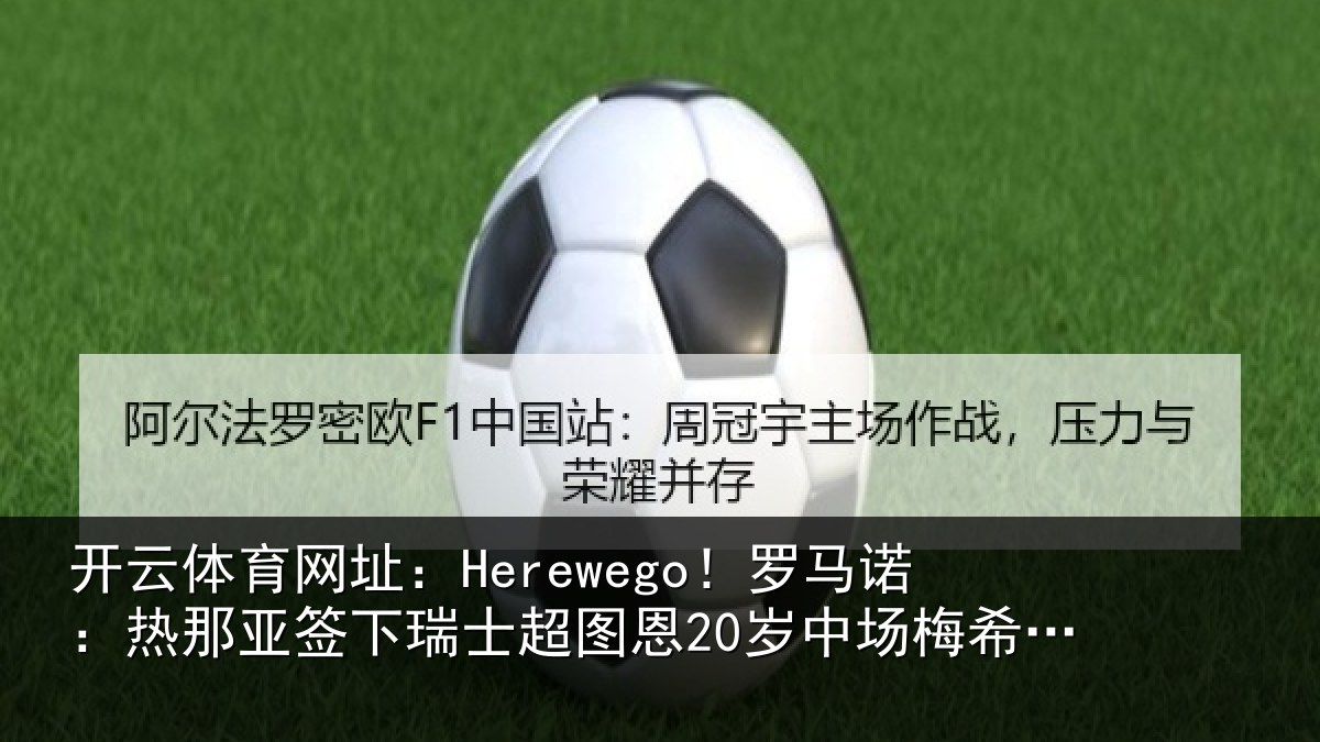 开云体育网址:Herewego!罗马诺:热那亚签下瑞士超图恩20岁中场梅希特里