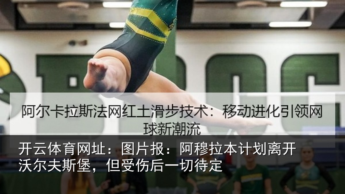 开云体育网址:图片报:阿穆拉本计相关情况,但受伤后一切待定