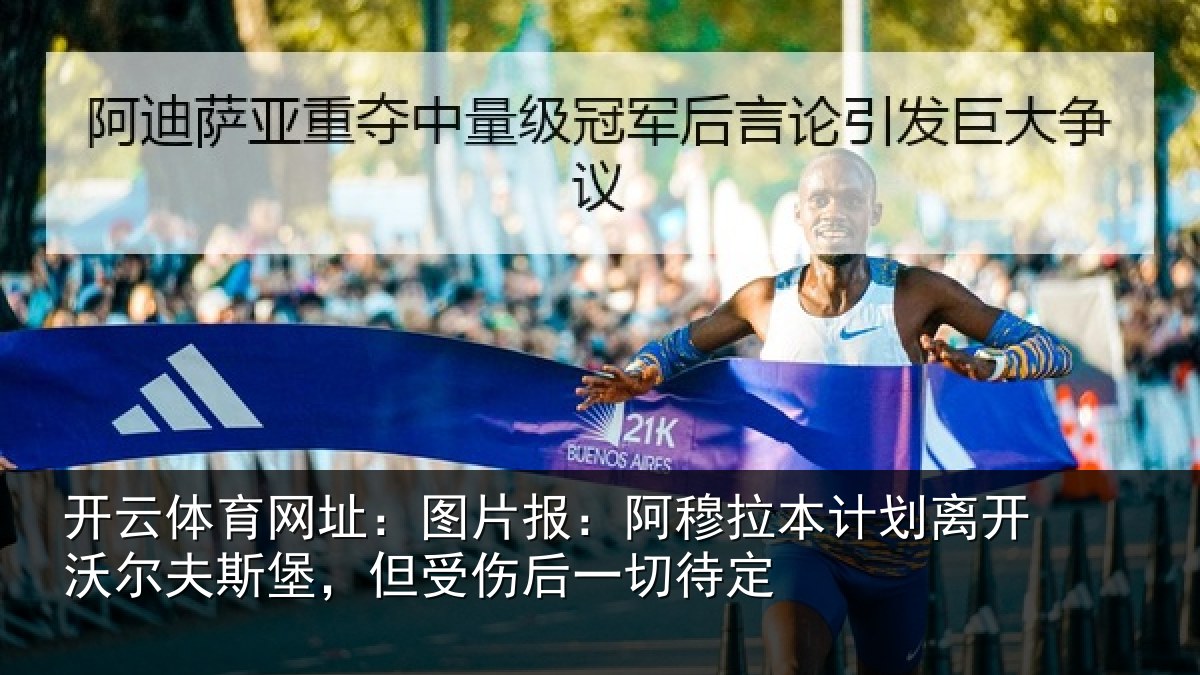 开云体育网址:图片报:阿穆拉本计相关情况,但受伤后一切待定