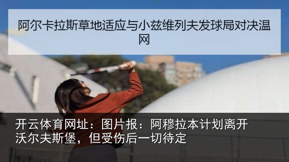 开云体育网址:图片报:阿穆拉本计划离开沃尔夫斯堡,但受伤后一切待定