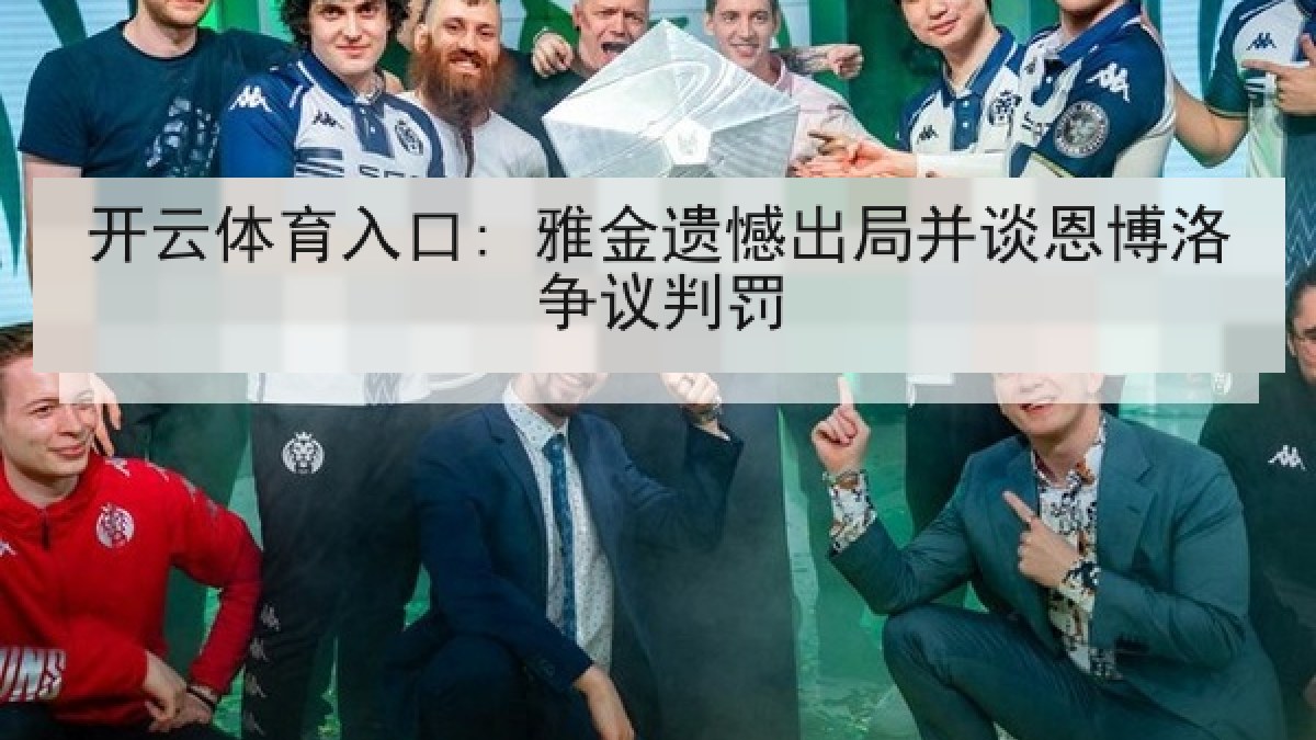 开云体育入口: 雅金遗憾出局并谈恩博洛争议判罚 开云体育入口: 雅金遗憾出局并谈恩博洛争议判罚