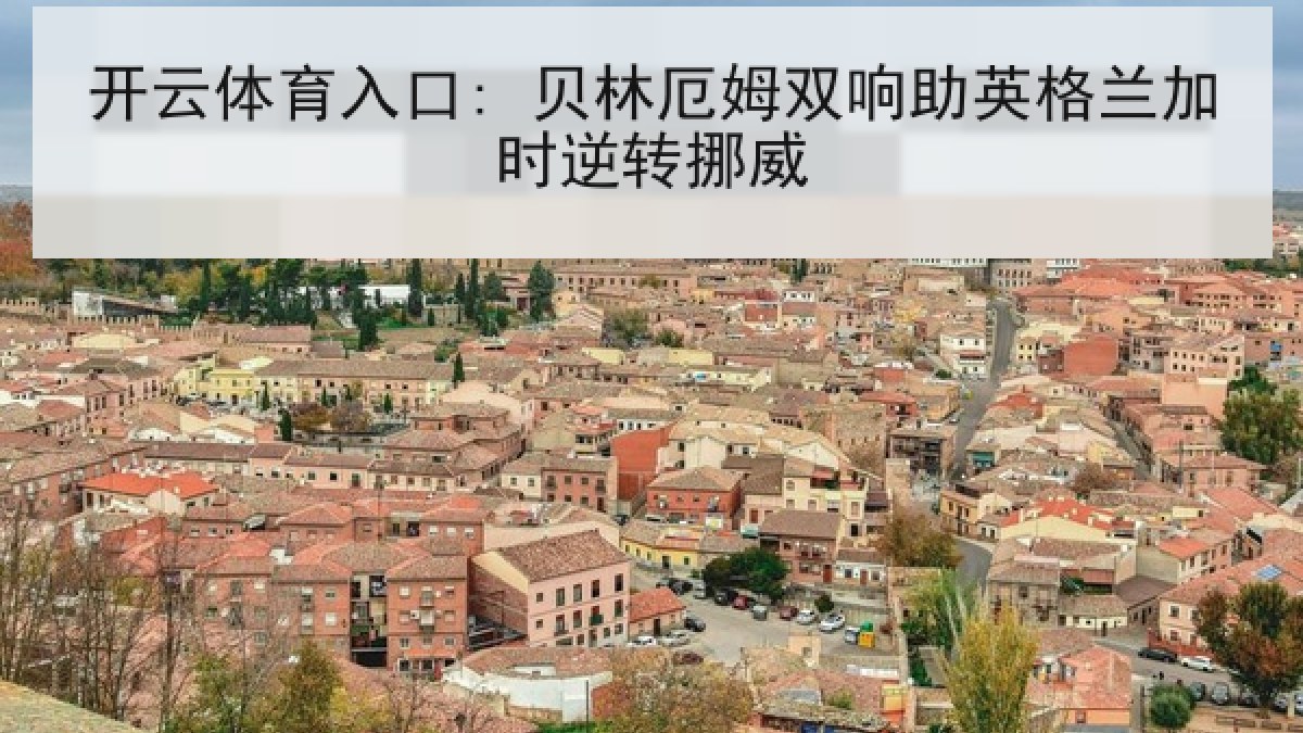 开云体育入口: 贝林厄姆双响助英格兰加时逆转挪威