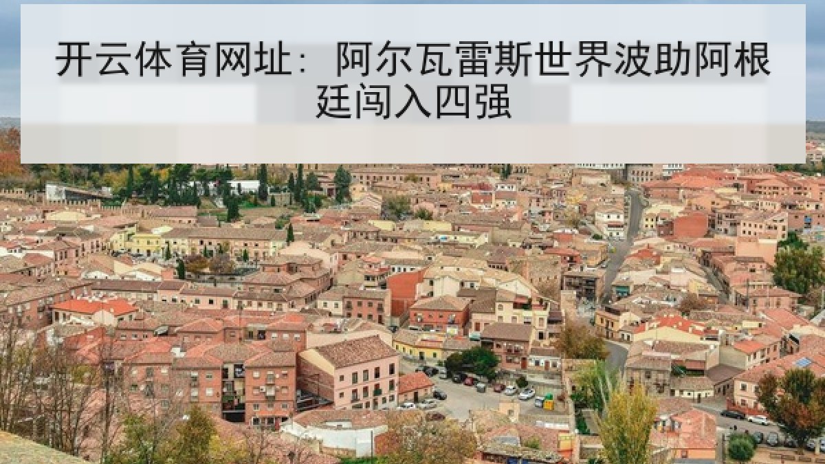 开云体育网址: 阿尔瓦雷斯世界波助阿根廷闯入四强