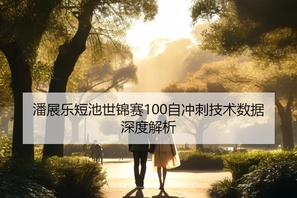 潘展乐短池世锦赛100自冲刺技术数据深度解析