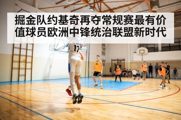 掘金队约基奇再夺常规赛最有价值球员欧洲中锋统治联盟新时代
