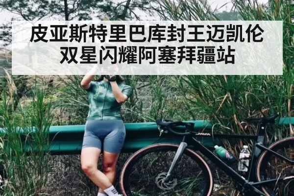 皮亚斯特里巴库封王迈凯伦双星闪耀阿塞拜疆站