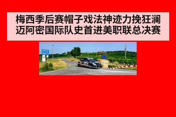 梅西季后赛帽子戏法神迹力挽狂澜迈阿密国际队史首进美职联总决赛