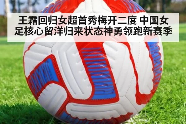 王霜回归女超首秀梅开二度 中国女足核心留洋归来状态神勇领跑新赛季