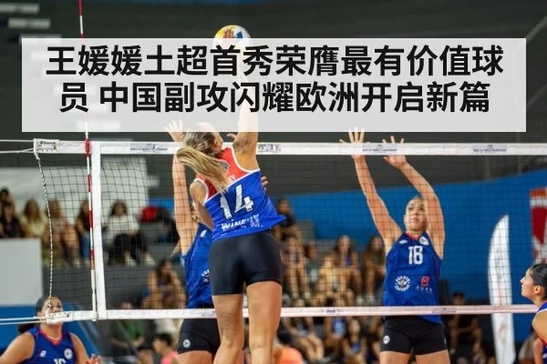 王媛媛土超首秀荣膺最有价值球员 中国副攻闪耀欧洲开启新篇